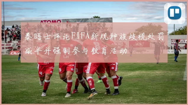 泰晤士评论FIFA新规种族歧视处罚减半并强制参与教育活动