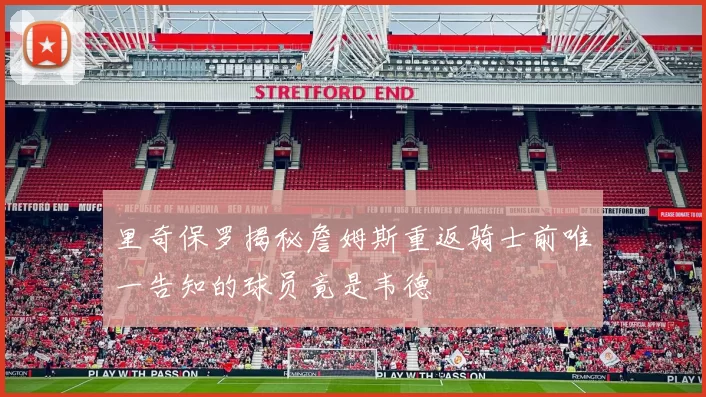 里奇保罗揭秘詹姆斯重返骑士前唯一告知的球员竟是韦德