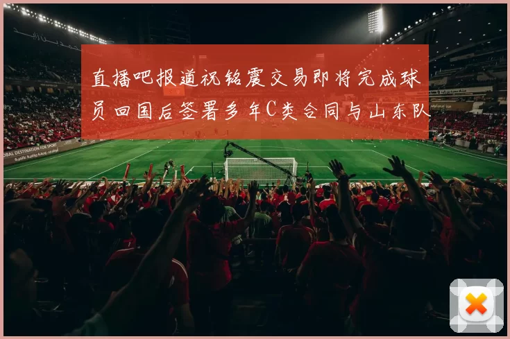 直播吧报道祝铭震交易即将完成球员回国后签署多年C类合同与山东队续约