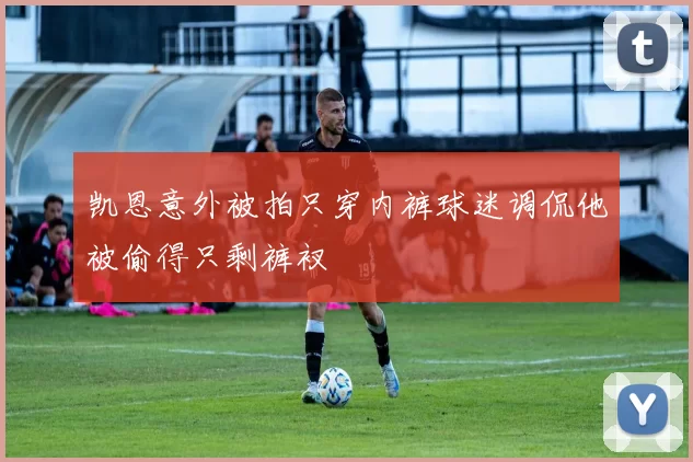 凯恩意外被拍只穿内裤球迷调侃他被偷得只剩裤衩