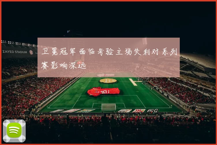 卫冕冠军面临考验主场失利对系列赛影响深远