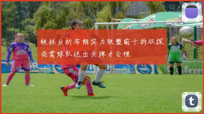 铁林分析布朗实力联盟前十拆双探花需球队送出头牌才合理