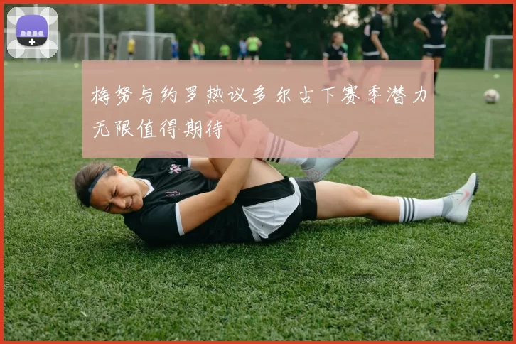 梅努与约罗热议多尔古下赛季潜力无限值得期待