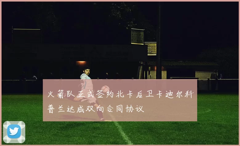 火箭队正式签约北卡后卫卡迪尔科普兰达成双向合同协议