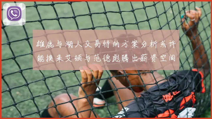 雄鹿与湖人交易特纳方案分析或许能换来艾顿与范德彪腾出薪资空间