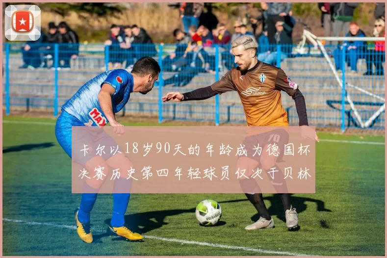 卡尔以18岁90天的年龄成为德国杯决赛历史第四年轻球员仅次于贝林等人