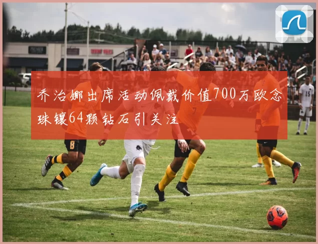 乔治娜出席活动佩戴价值700万欧念珠镶64颗钻石引关注