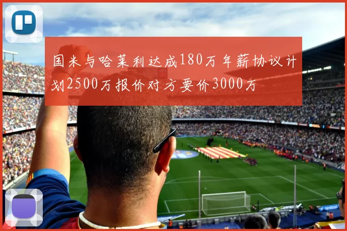 国米与哈莱利达成180万年薪协议计划2500万报价对方要价3000万