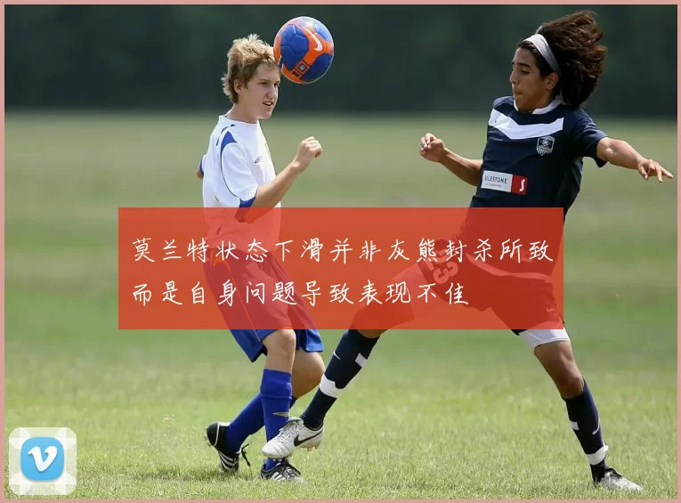 莫兰特状态下滑并非灰熊封杀所致而是自身问题导致表现不佳